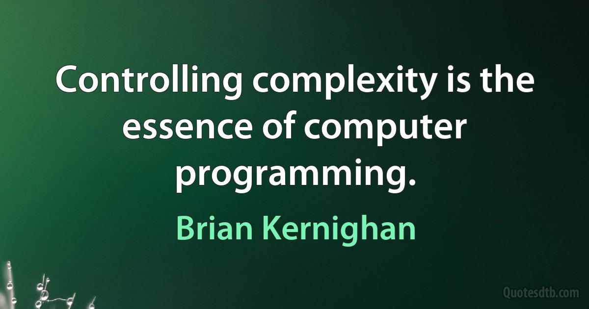 Controlling complexity is the essence of computer programming. (Brian Kernighan)