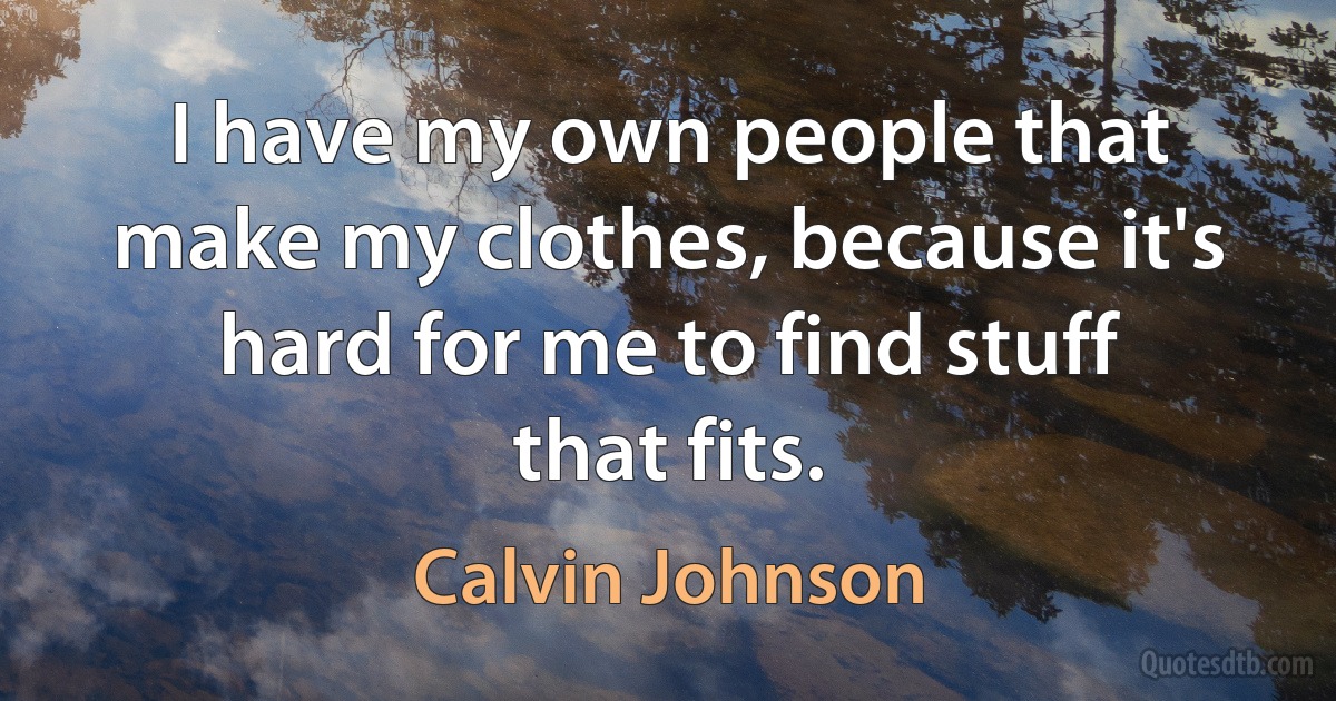 I have my own people that make my clothes, because it's hard for me to find stuff that fits. (Calvin Johnson)