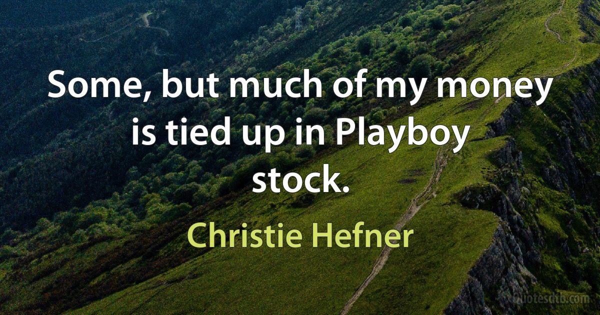 Some, but much of my money is tied up in Playboy stock. (Christie Hefner)