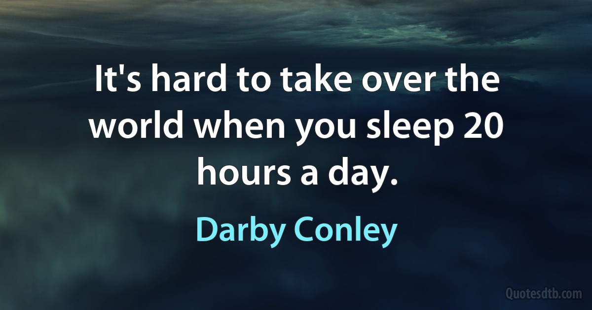 It's hard to take over the world when you sleep 20 hours a day. (Darby Conley)