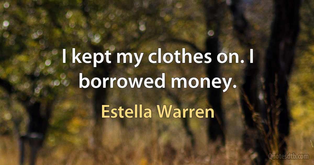 I kept my clothes on. I borrowed money. (Estella Warren)