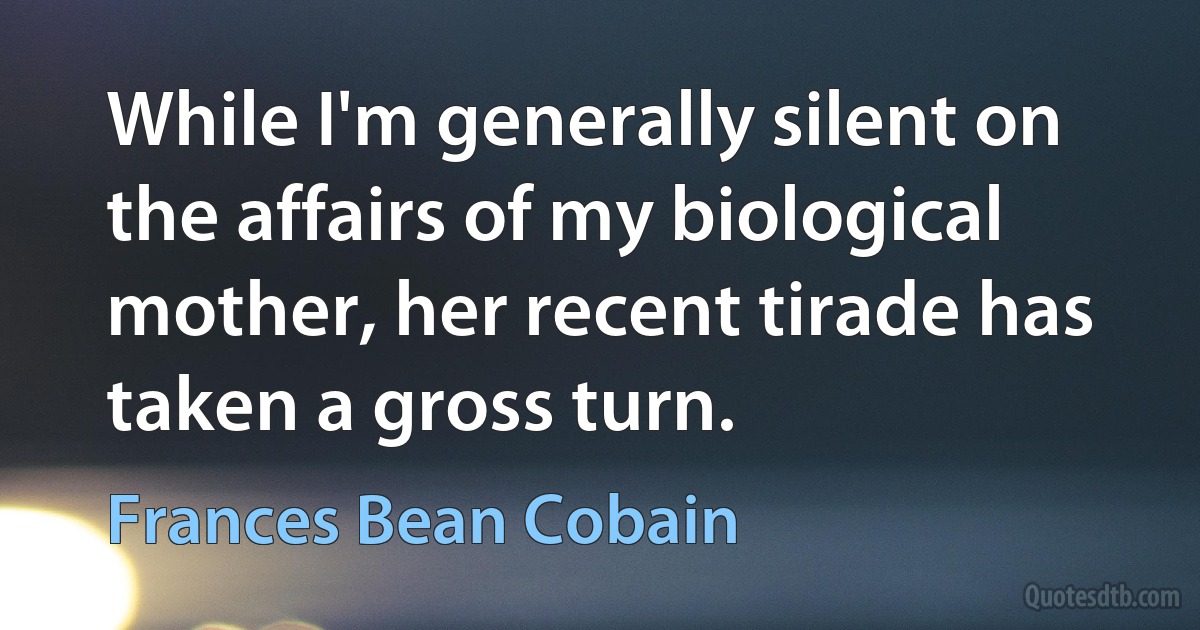 While I'm generally silent on the affairs of my biological mother, her recent tirade has taken a gross turn. (Frances Bean Cobain)