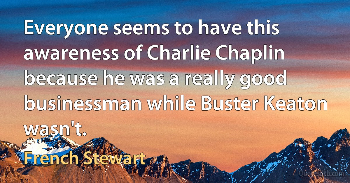 Everyone seems to have this awareness of Charlie Chaplin because he was a really good businessman while Buster Keaton wasn't. (French Stewart)