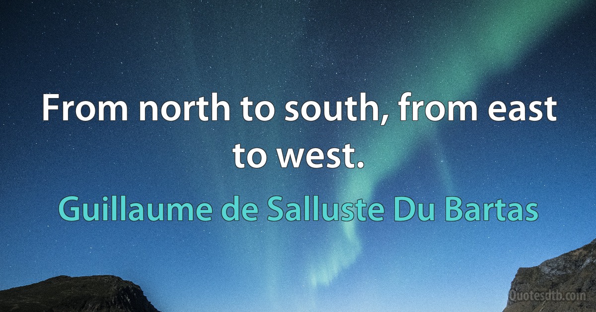 From north to south, from east to west. (Guillaume de Salluste Du Bartas)