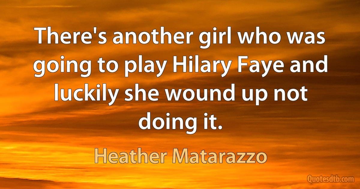 There's another girl who was going to play Hilary Faye and luckily she wound up not doing it. (Heather Matarazzo)