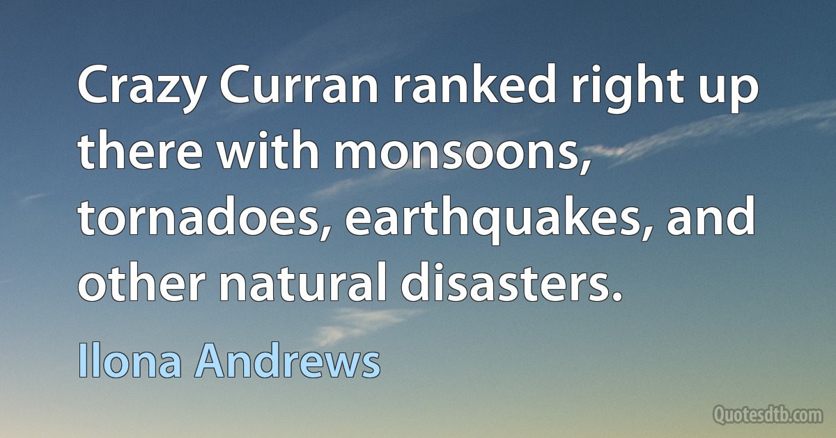 Crazy Curran ranked right up there with monsoons, tornadoes, earthquakes, and other natural disasters. (Ilona Andrews)