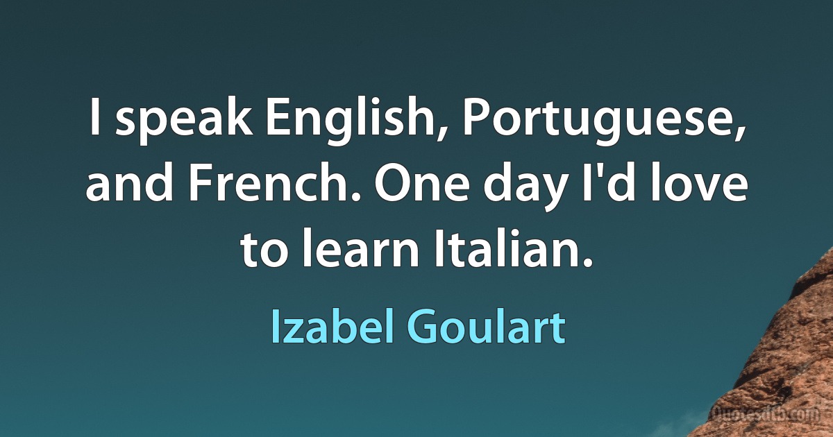 I speak English, Portuguese, and French. One day I'd love to learn Italian. (Izabel Goulart)