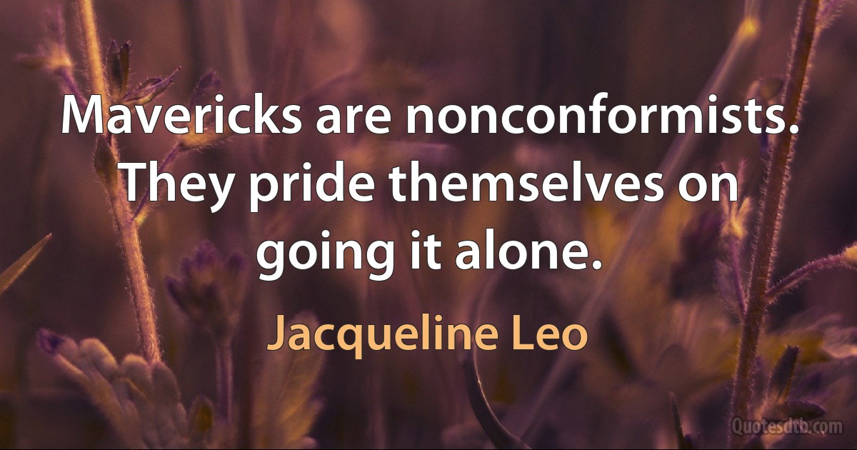 Mavericks are nonconformists. They pride themselves on going it alone. (Jacqueline Leo)