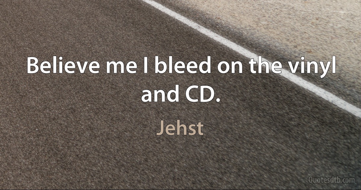 Believe me I bleed on the vinyl and CD. (Jehst)