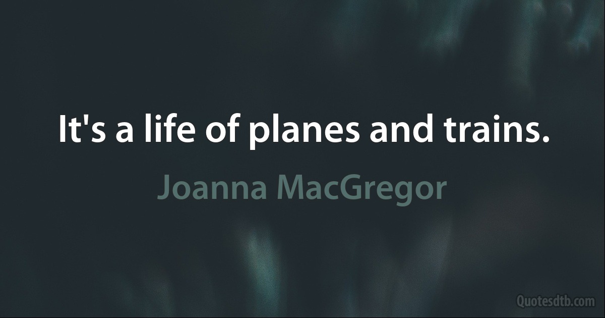 It's a life of planes and trains. (Joanna MacGregor)