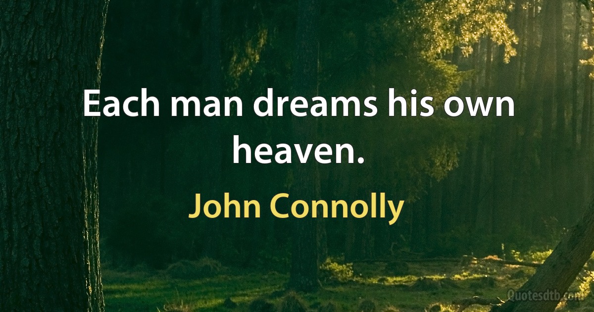 Each man dreams his own heaven. (John Connolly)