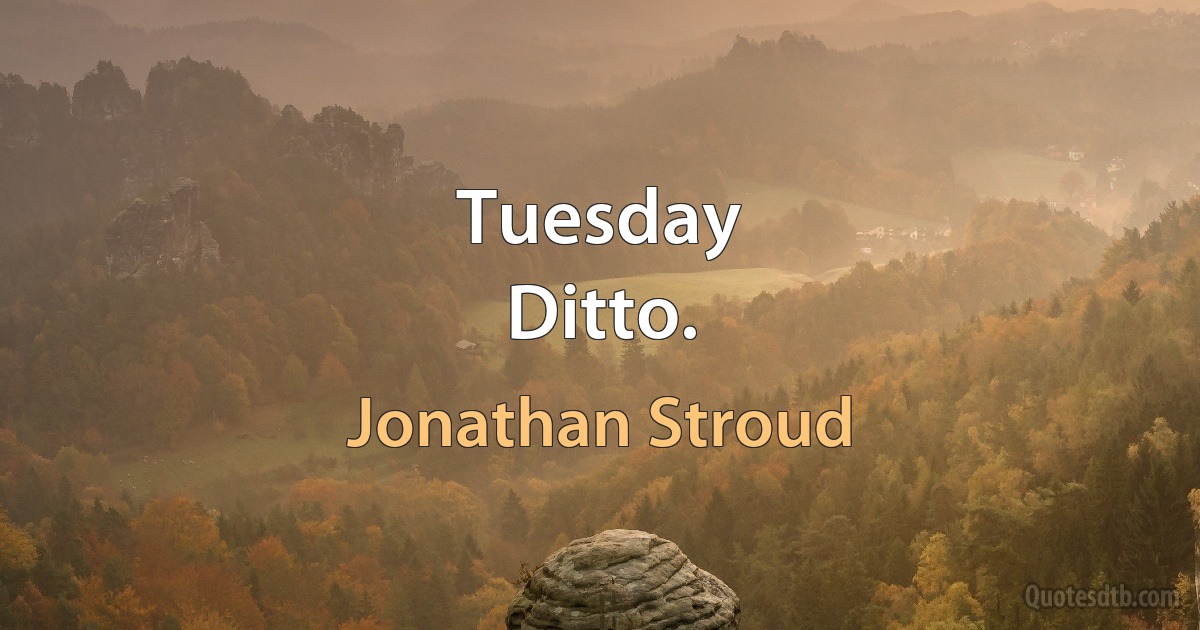 Tuesday
Ditto. (Jonathan Stroud)