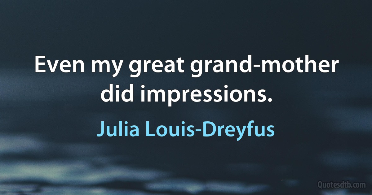 Even my great grand-mother did impressions. (Julia Louis-Dreyfus)