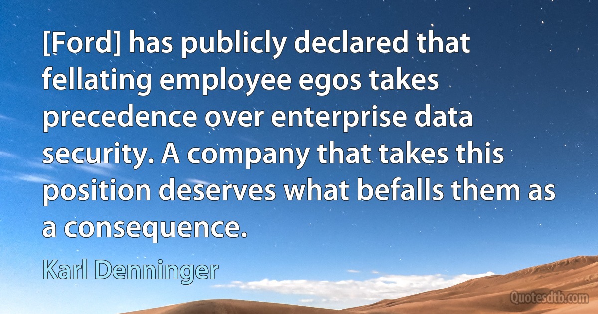 [Ford] has publicly declared that fellating employee egos takes precedence over enterprise data security. A company that takes this position deserves what befalls them as a consequence. (Karl Denninger)