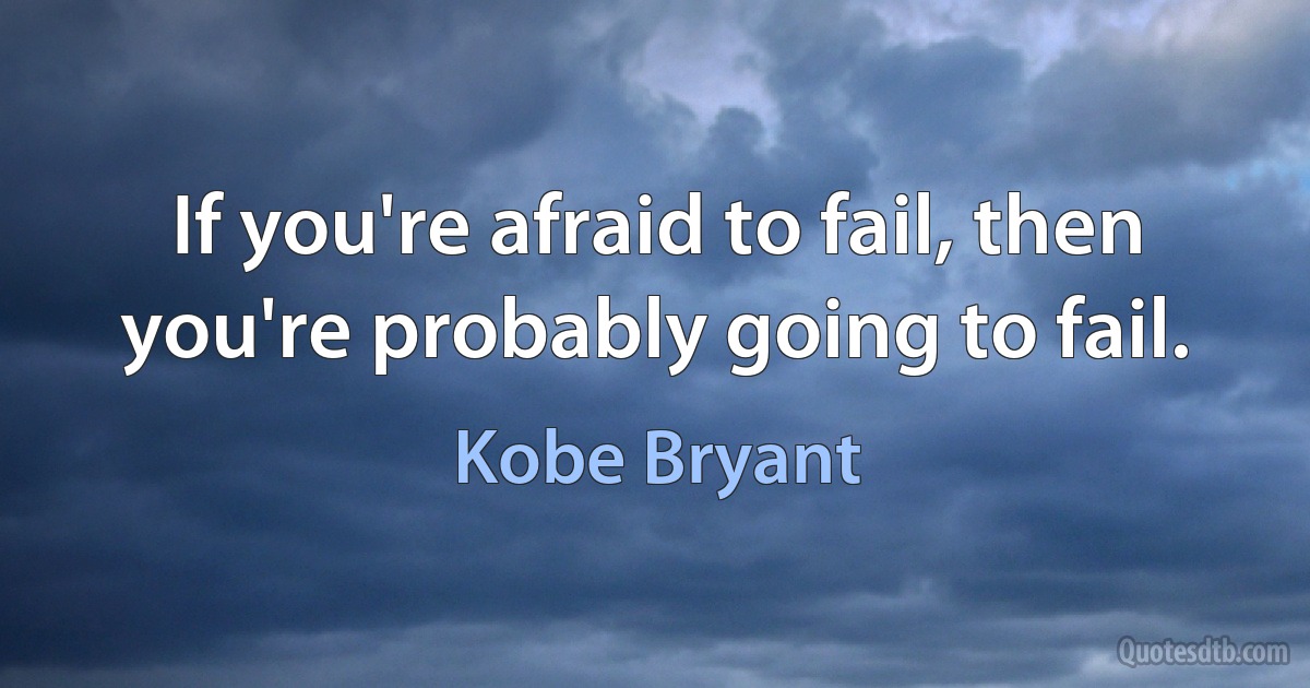 If you're afraid to fail, then you're probably going to fail. (Kobe Bryant)