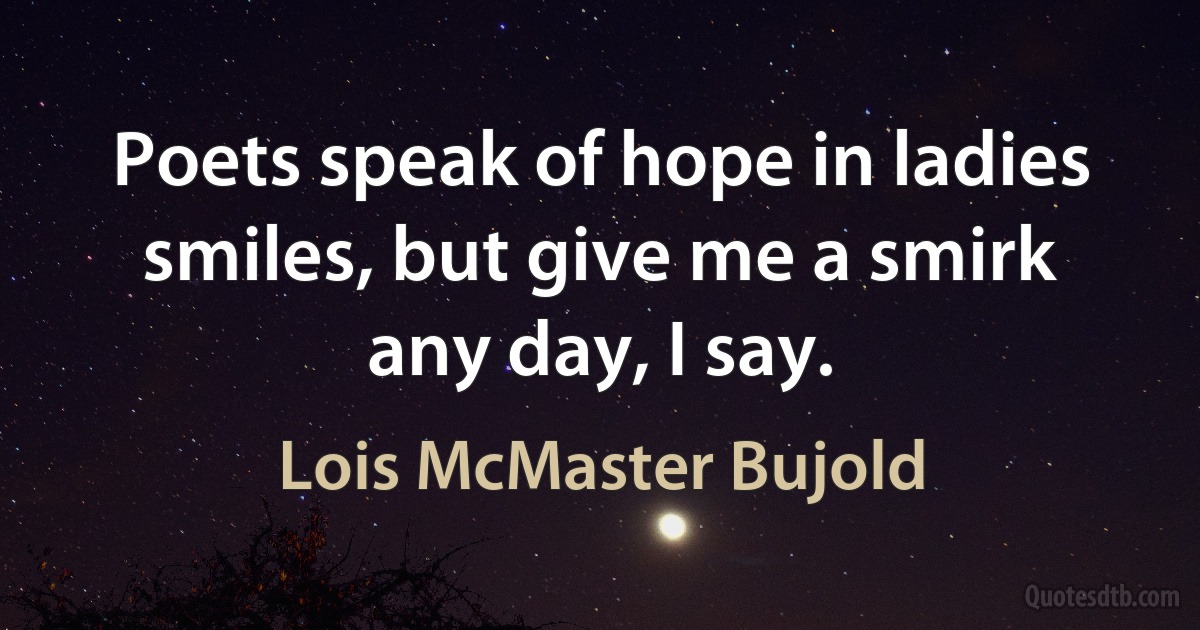 Poets speak of hope in ladies smiles, but give me a smirk any day, I say. (Lois McMaster Bujold)