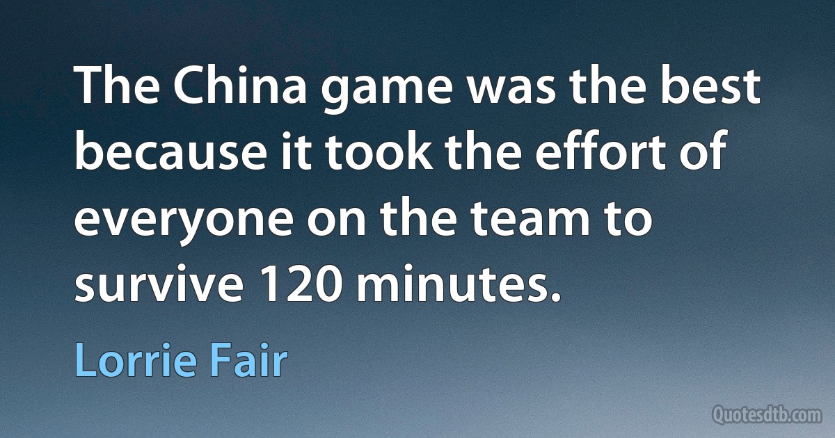 The China game was the best because it took the effort of everyone on the team to survive 120 minutes. (Lorrie Fair)