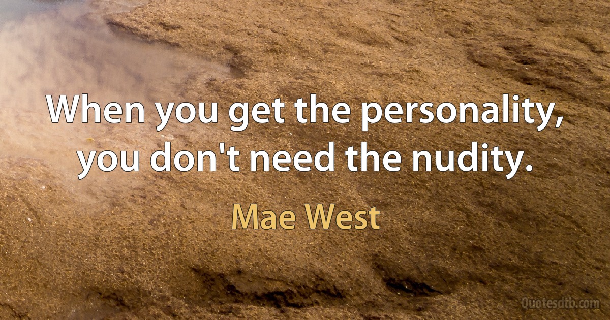 When you get the personality, you don't need the nudity. (Mae West)