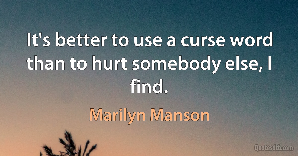 It's better to use a curse word than to hurt somebody else, I find. (Marilyn Manson)