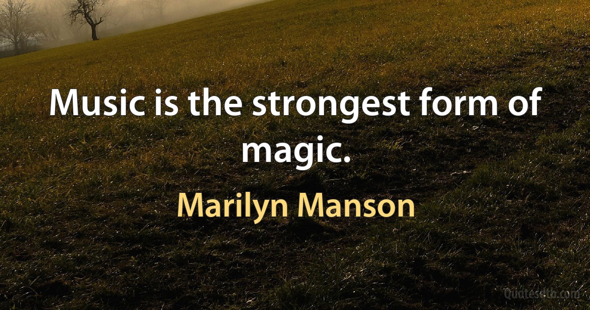 Music is the strongest form of magic. (Marilyn Manson)