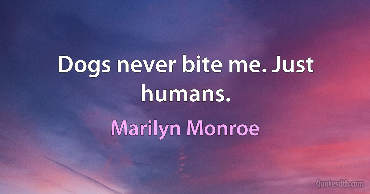 Dogs never bite me. Just humans. (Marilyn Monroe)