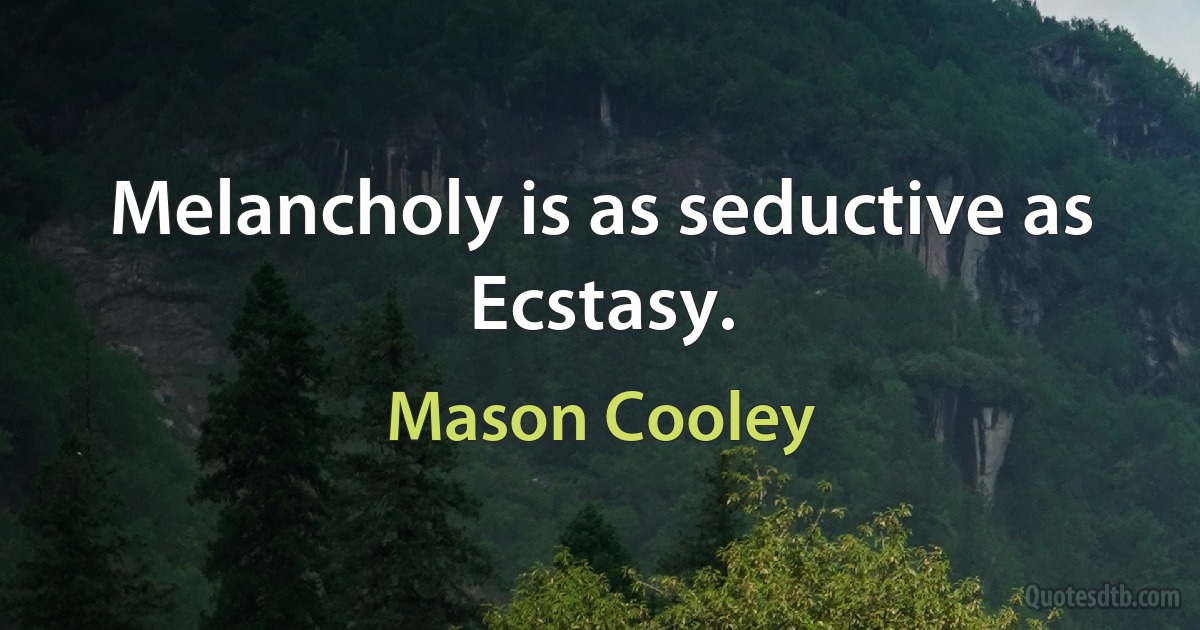 Melancholy is as seductive as Ecstasy. (Mason Cooley)