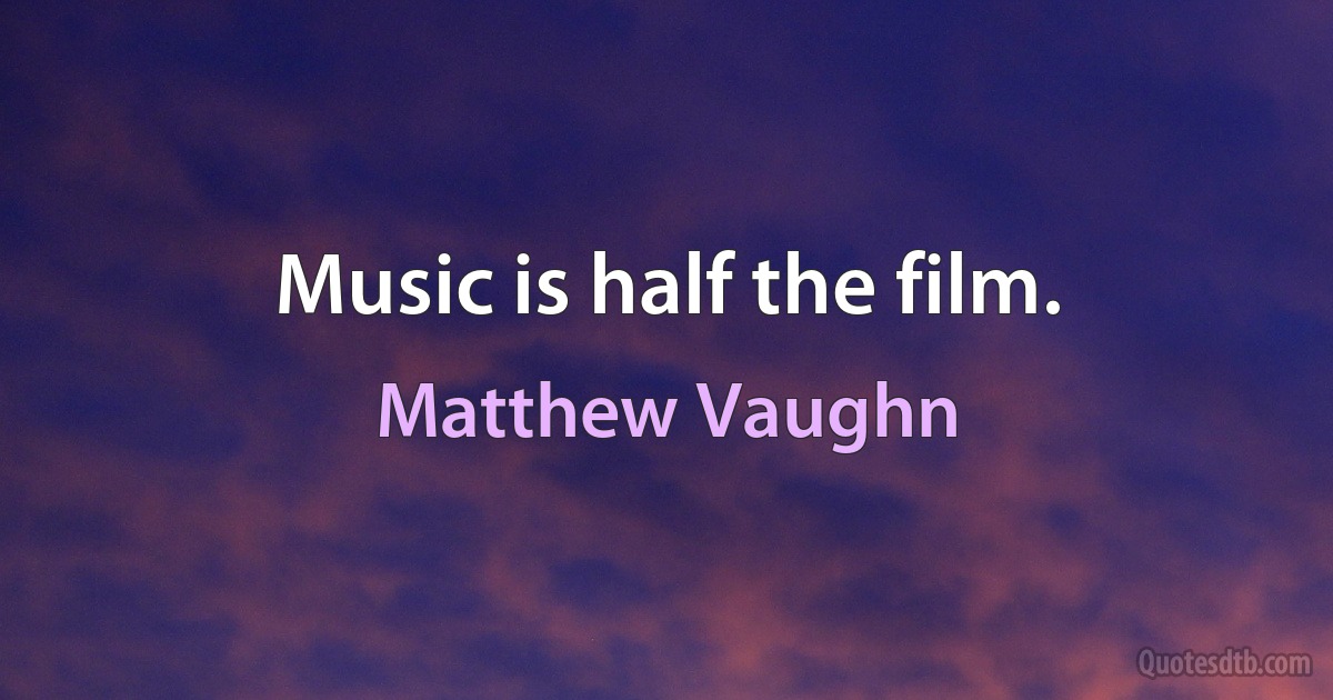 Music is half the film. (Matthew Vaughn)