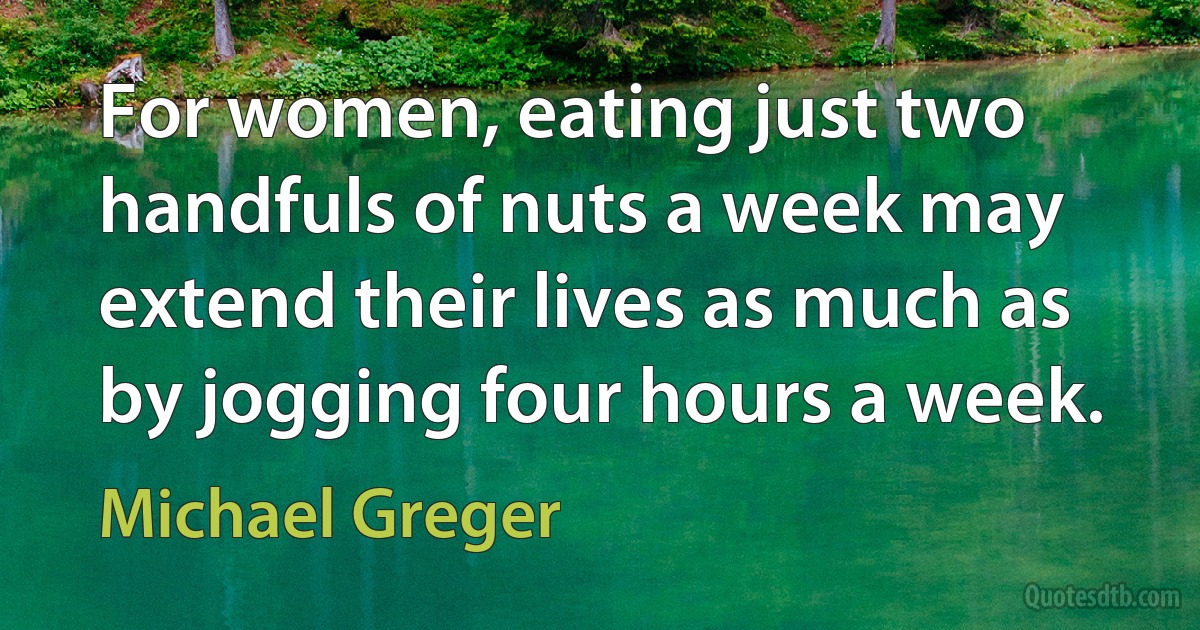 For women, eating just two handfuls of nuts a week may extend their lives as much as by jogging four hours a week. (Michael Greger)