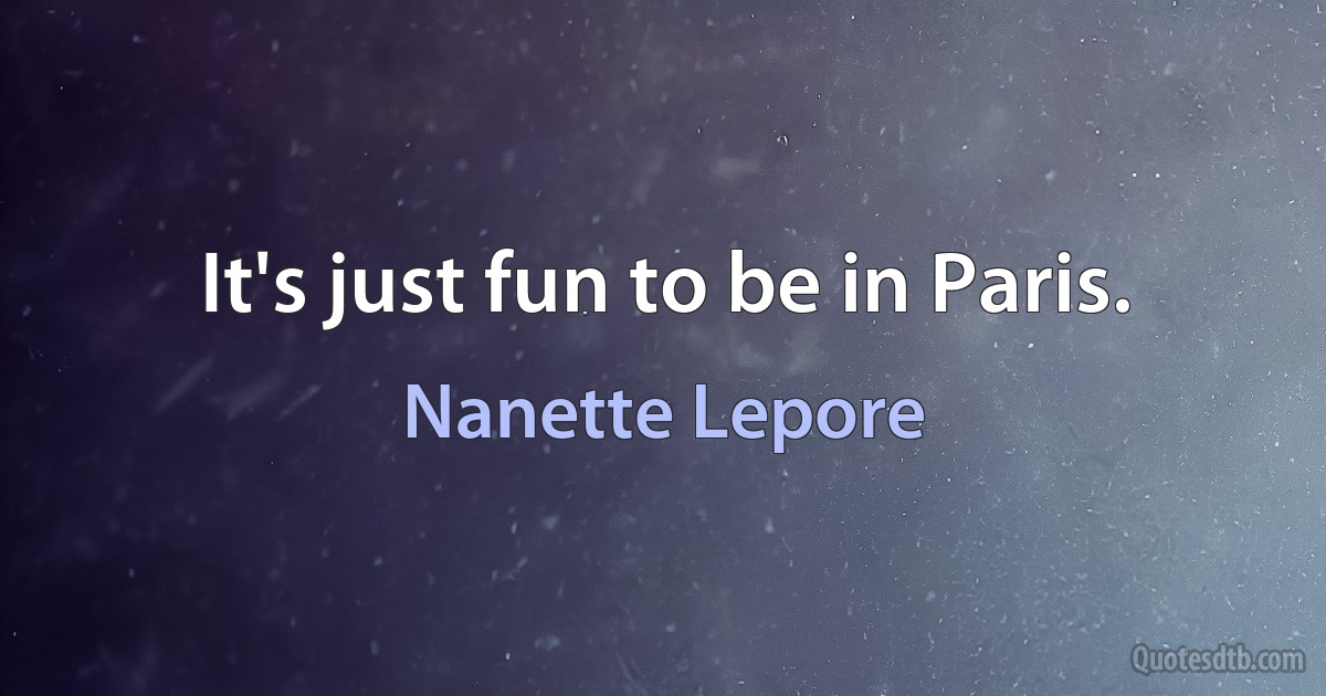 It's just fun to be in Paris. (Nanette Lepore)