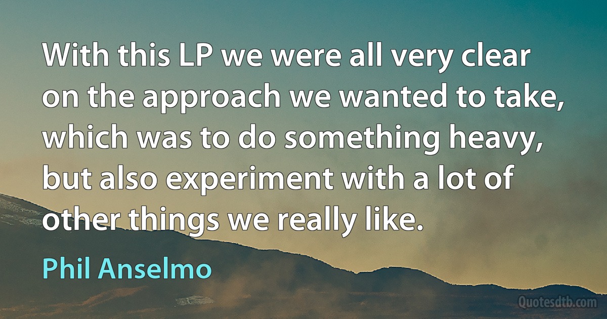 With this LP we were all very clear on the approach we wanted to take, which was to do something heavy, but also experiment with a lot of other things we really like. (Phil Anselmo)