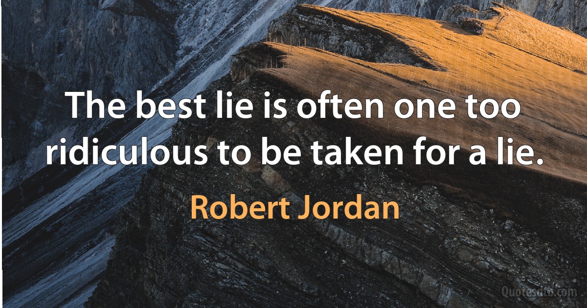 The best lie is often one too ridiculous to be taken for a lie. (Robert Jordan)