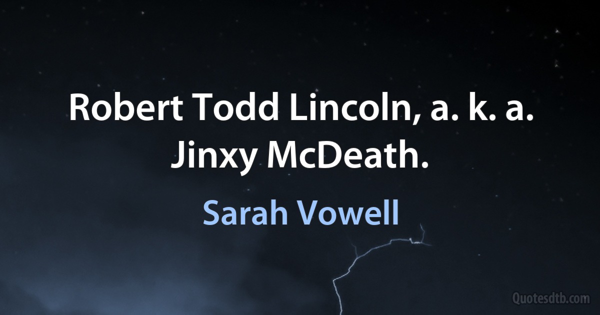 Robert Todd Lincoln, a. k. a. Jinxy McDeath. (Sarah Vowell)