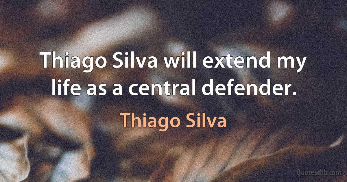 Thiago Silva will extend my life as a central defender. (Thiago Silva)