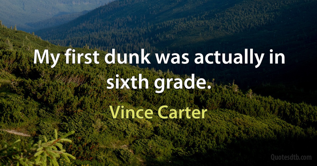 My first dunk was actually in sixth grade. (Vince Carter)