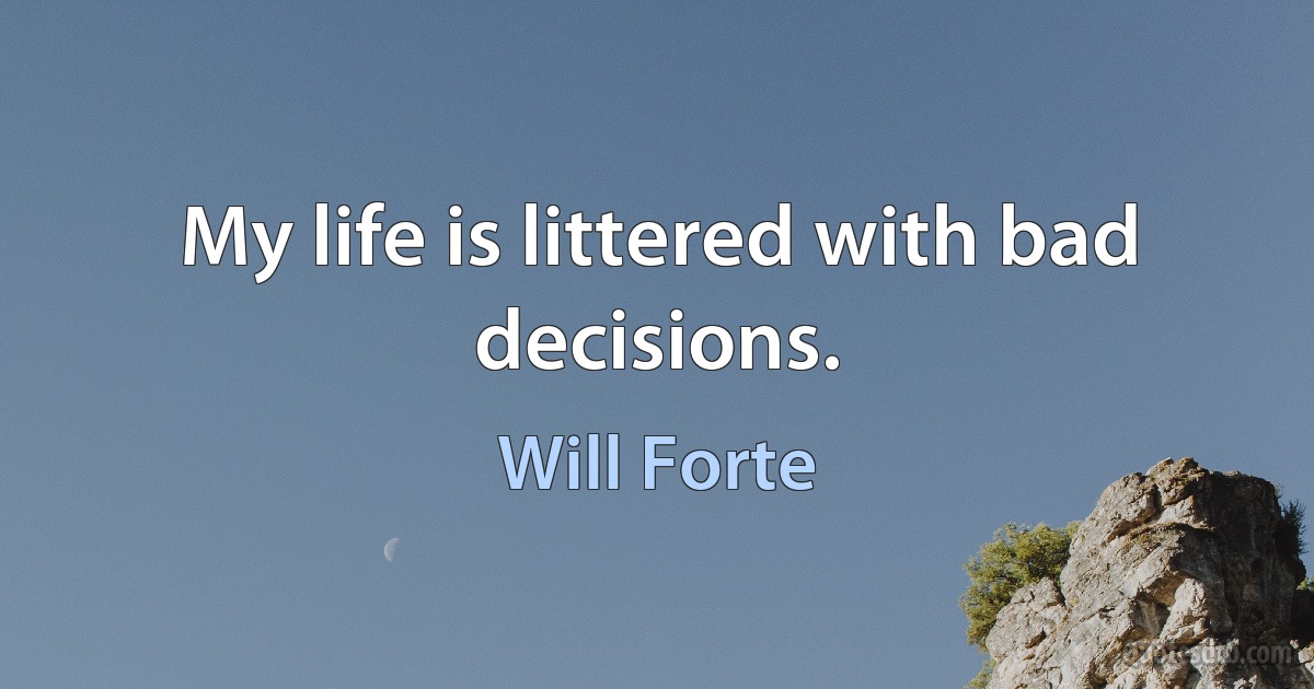 My life is littered with bad decisions. (Will Forte)