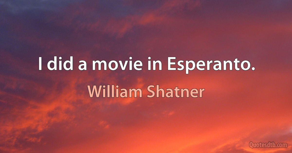 I did a movie in Esperanto. (William Shatner)