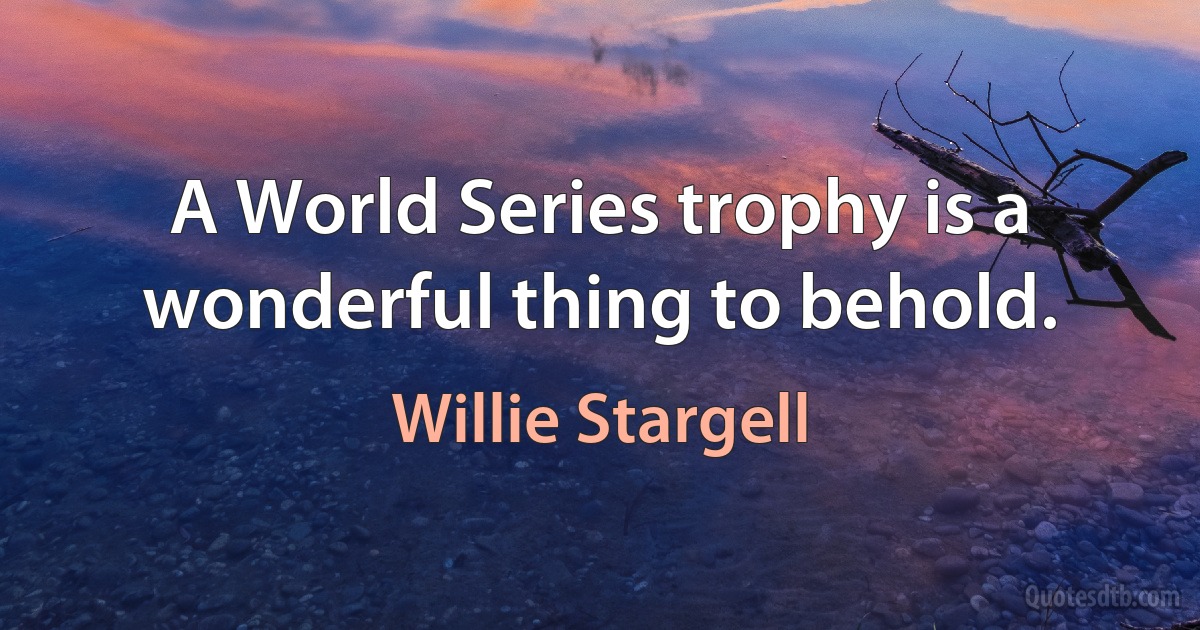 A World Series trophy is a wonderful thing to behold. (Willie Stargell)