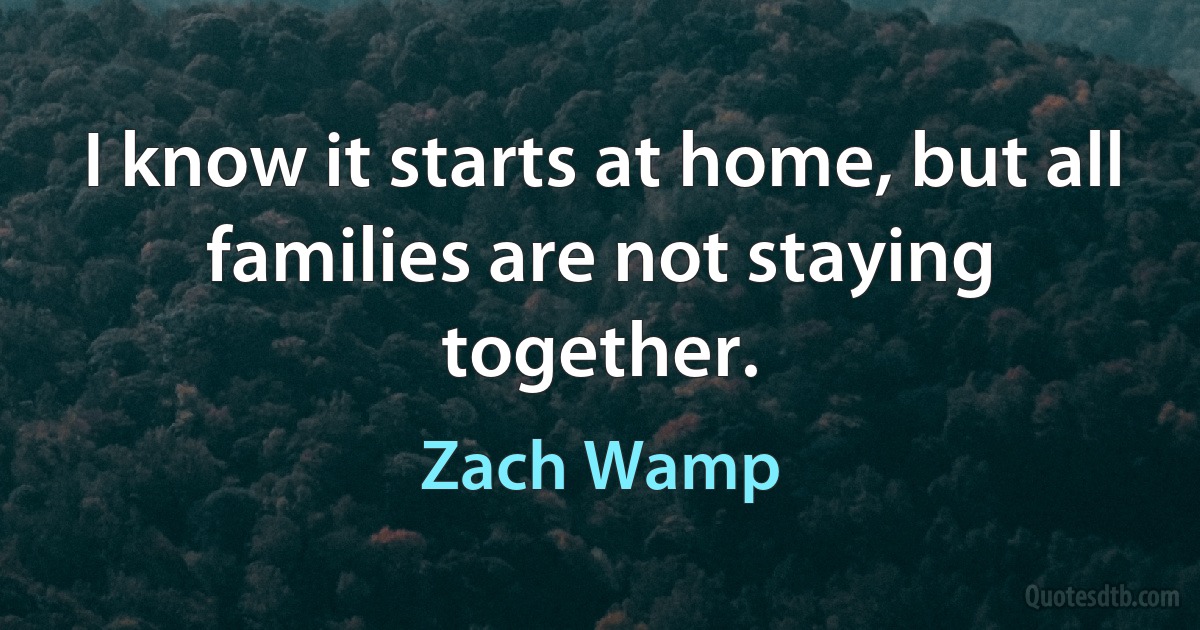 I know it starts at home, but all families are not staying together. (Zach Wamp)