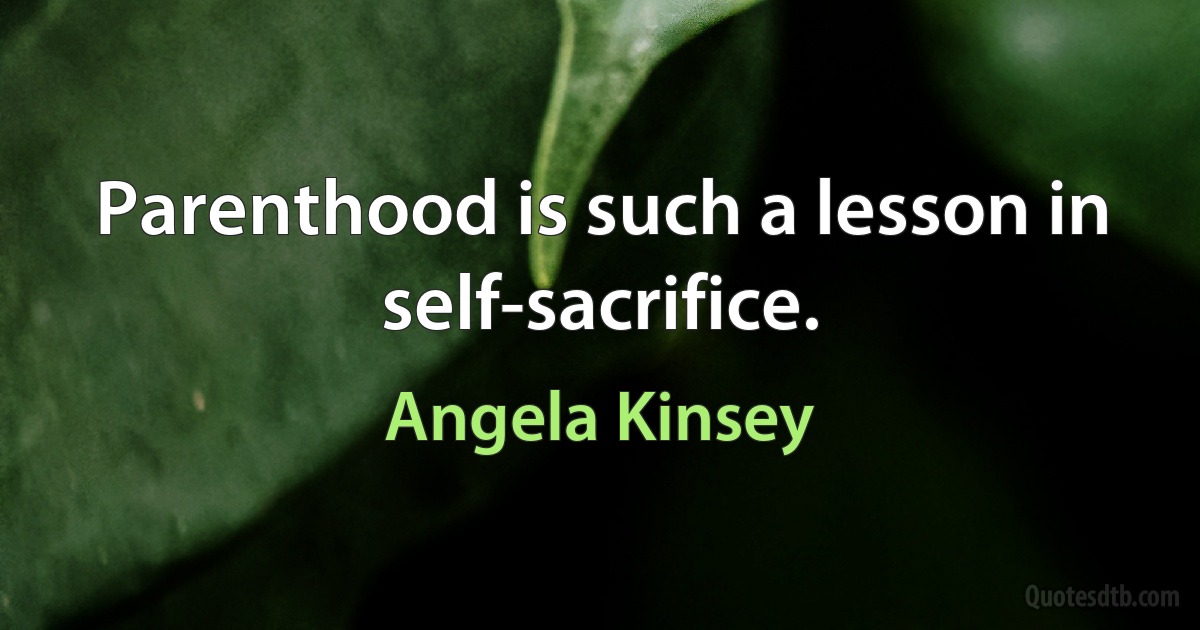 Parenthood is such a lesson in self-sacrifice. (Angela Kinsey)