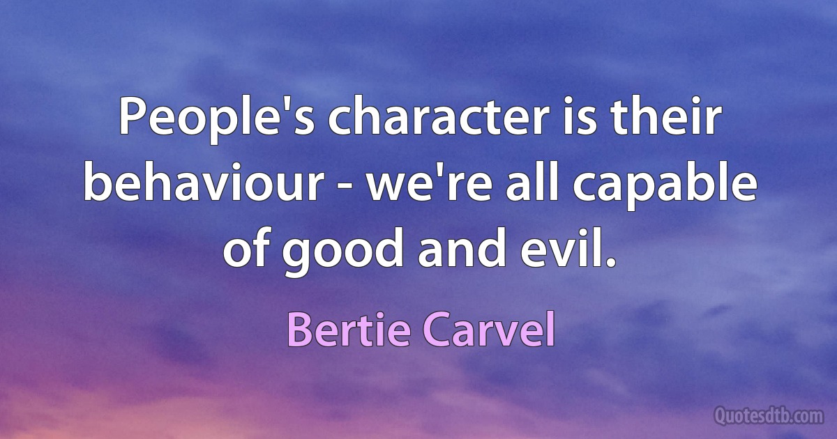 People's character is their behaviour - we're all capable of good and evil. (Bertie Carvel)