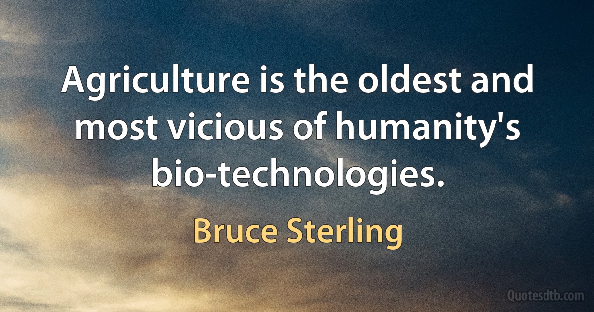 Agriculture is the oldest and most vicious of humanity's bio-technologies. (Bruce Sterling)