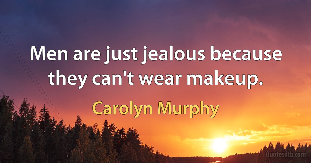 Men are just jealous because they can't wear makeup. (Carolyn Murphy)