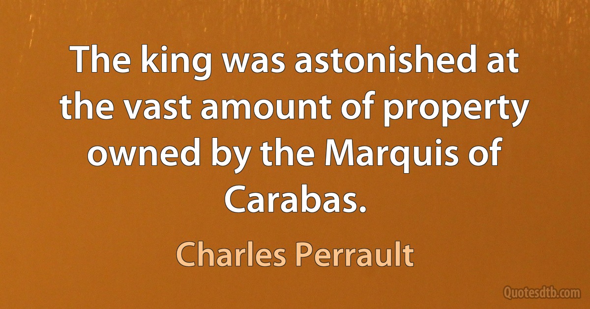 The king was astonished at the vast amount of property owned by the Marquis of Carabas. (Charles Perrault)