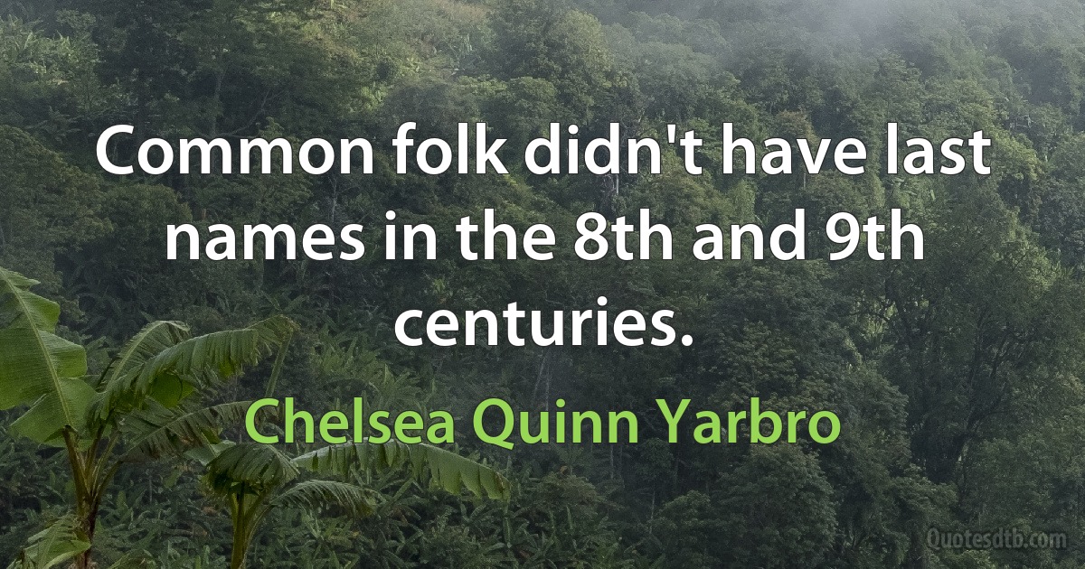 Common folk didn't have last names in the 8th and 9th centuries. (Chelsea Quinn Yarbro)