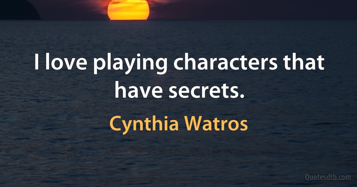 I love playing characters that have secrets. (Cynthia Watros)