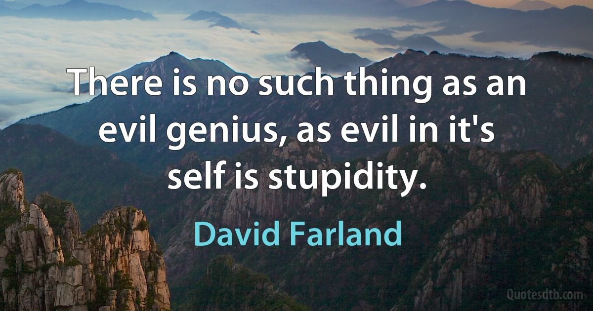 There is no such thing as an evil genius, as evil in it's self is stupidity. (David Farland)