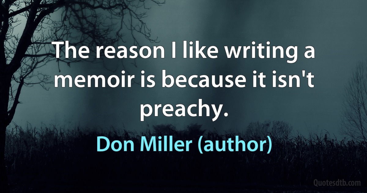 The reason I like writing a memoir is because it isn't preachy. (Don Miller (author))