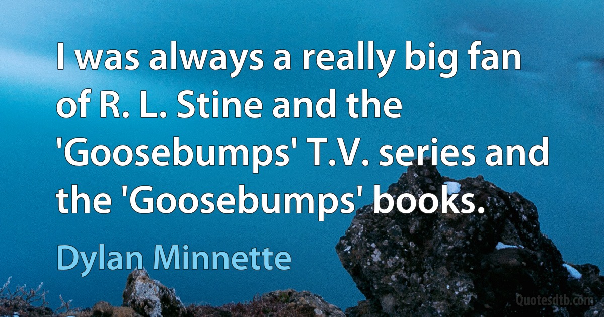 I was always a really big fan of R. L. Stine and the 'Goosebumps' T.V. series and the 'Goosebumps' books. (Dylan Minnette)