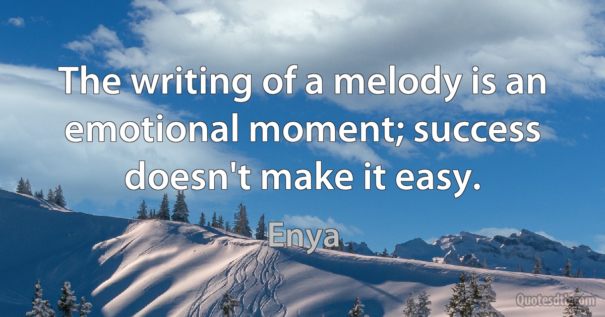 The writing of a melody is an emotional moment; success doesn't make it easy. (Enya)