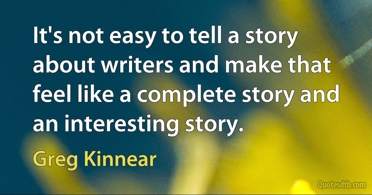 It's not easy to tell a story about writers and make that feel like a complete story and an interesting story. (Greg Kinnear)